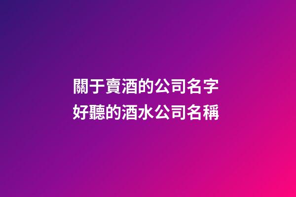 關于賣酒的公司名字 好聽的酒水公司名稱